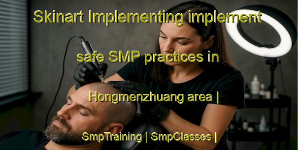 Skinart Implementing implement safe SMP practices in Hongmenzhuang area | SmpTraining | SmpClasses | SkinartTraining-China